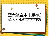 蓝天航空中职学校(蓝天中职航空学校)