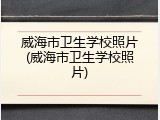 威海市卫生学校照片(威海市卫生学校照片)
