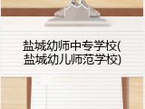 盐城幼师中专学校(盐城幼儿师范学校)