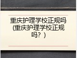重庆护理学校正规吗(重庆护理学校正规吗？)
