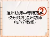 温州幼师中等师范学校分数线(温州幼师师范分数线)