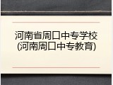 河南省周口中专学校(河南周口中专教育)