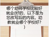 哪个幼师学校比较好就业(好的，以下是为您改写后的内容。幼教就业哪个学校好？)