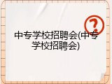 中专学校招聘会(中专学校招聘会)