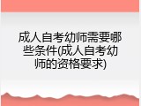 成人自考幼师需要哪些条件(成人自考幼师的资格要求)
