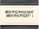 哪所烹饪学校比较好(哪所学校烹饪好？)