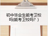 初中毕业生能考卫校吗(能考卫校吗？)