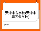 天津中专学校(天津中等职业学校)