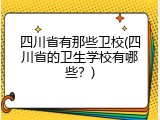 四川省有那些卫校(四川省的卫生学校有哪些？)
