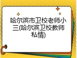 哈尔滨市卫校老师小三(哈尔滨卫校教师私情)
