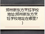 郑州新东方烹饪学校地址(郑州新东方烹饪学校地址在哪里？)