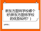 新东方厨师学校哪个好(新东方厨师学校的优势如何？)