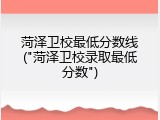 菏泽卫校最低分数线("菏泽卫校录取最低分数")