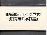 职高毕业上什么学校(职高后升学路径)