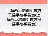 上海西点培训新东方烹饪学校学费表(上海西点培训新东方烹饪学校学费表)