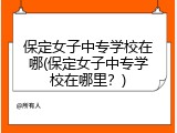 保定女子中专学校在哪(保定女子中专学校在哪里？)