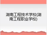湖南工程技术学校(湖南工程职业学校)