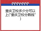 重庆卫校多少分可以上("重庆卫校分数线")