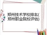 郑州技术学校排名(郑州职业院校评估)