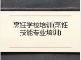 烹饪学校培训(烹饪技能专业培训)