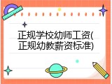 正规学校幼师工资(正规幼教薪资标准)