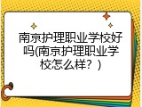 南京护理职业学校好吗(南京护理职业学校怎么样？)