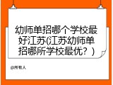 幼师单招哪个学校最好江苏(江苏幼师单招哪所学校最优？)