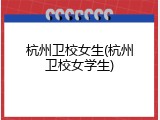 杭州卫校女生(杭州卫校女学生)