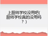 上厨师学校没用吧(厨师学校真的没用吗？)