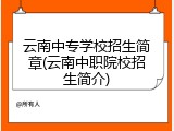 云南中专学校招生简章(云南中职院校招生简介)