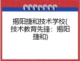 揭阳捷和技术学校(技术教育先锋：揭阳捷和)