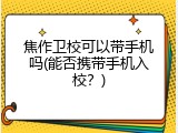 焦作卫校可以带手机吗(能否携带手机入校？)