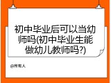 初中毕业后可以当幼师吗(初中毕业生能做幼儿教师吗?)