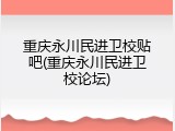 重庆永川民进卫校贴吧(重庆永川民进卫校论坛)