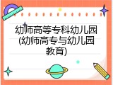 幼师高等专科幼儿园(幼师高专与幼儿园教育)