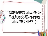 当幼师要教师资格证吗(幼师必须持有教师资格证吗？)