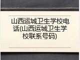 山西运城卫生学校电话(山西运城卫生学校联系号码)