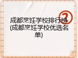 成都烹饪学校排行榜(成都烹饪学校优选名单)