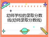 幼师学校的录取分数线(幼师录取分数线)