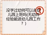没学过幼师可以去幼儿园上班吗(无幼师经验能进幼儿园工作？)