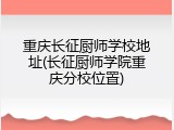 重庆长征厨师学校地址(长征厨师学院重庆分校位置)