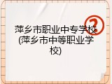 萍乡市职业中专学校(萍乡市中等职业学校)