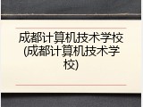 成都计算机技术学校(成都计算机技术学校)