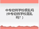 中专幼师学校很乱吗(中专幼师学校混乱吗？)