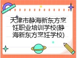天津市静海新东方烹饪职业培训学校(静海新东方烹饪学校)