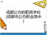 成都公办的职高学校(成都市公办职业高中)
