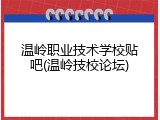 温岭职业技术学校贴吧(温岭技校论坛)