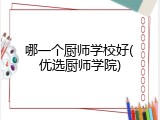 哪一个厨师学校好(优选厨师学院)