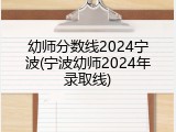 幼师分数线2024宁波(宁波幼师2024年录取线)
