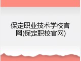 保定职业技术学校官网(保定职校官网)